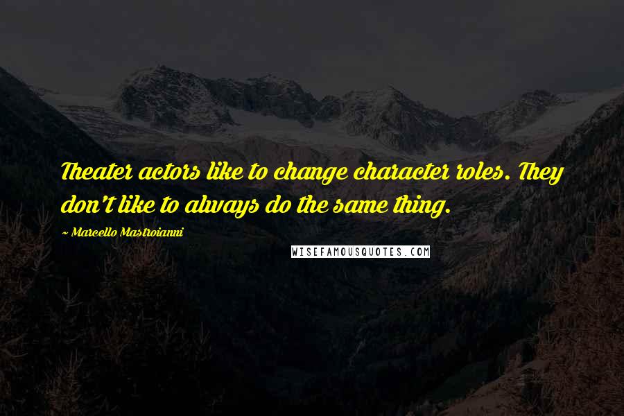 Marcello Mastroianni Quotes: Theater actors like to change character roles. They don't like to always do the same thing.