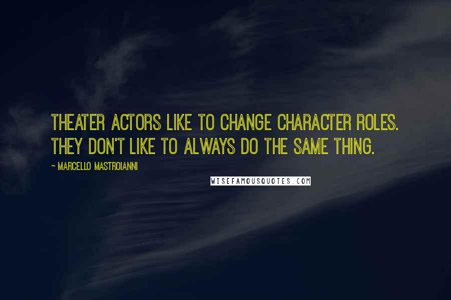 Marcello Mastroianni Quotes: Theater actors like to change character roles. They don't like to always do the same thing.