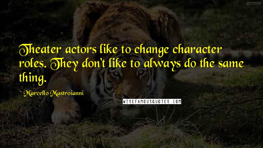 Marcello Mastroianni Quotes: Theater actors like to change character roles. They don't like to always do the same thing.