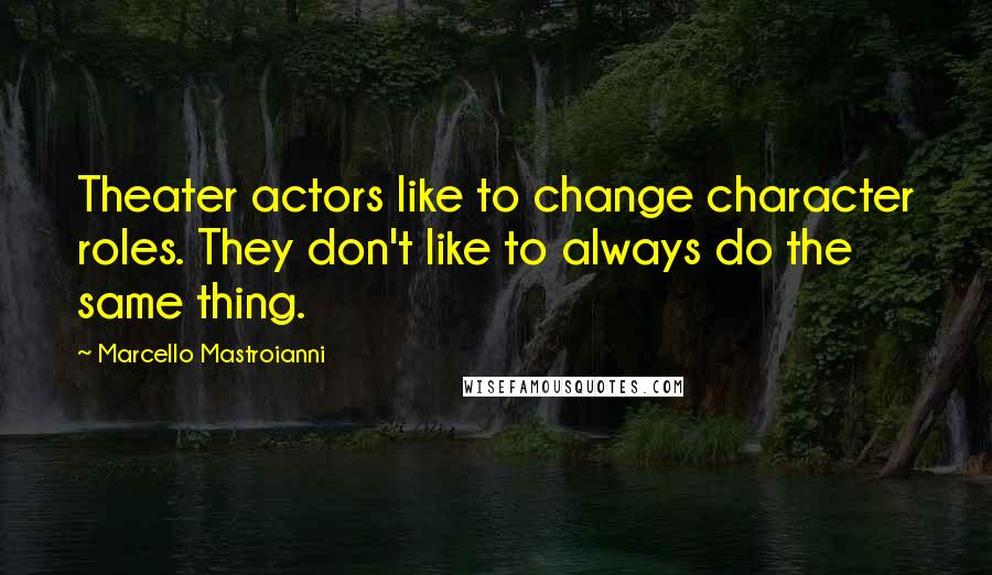 Marcello Mastroianni Quotes: Theater actors like to change character roles. They don't like to always do the same thing.