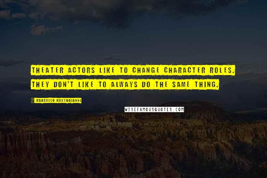 Marcello Mastroianni Quotes: Theater actors like to change character roles. They don't like to always do the same thing.