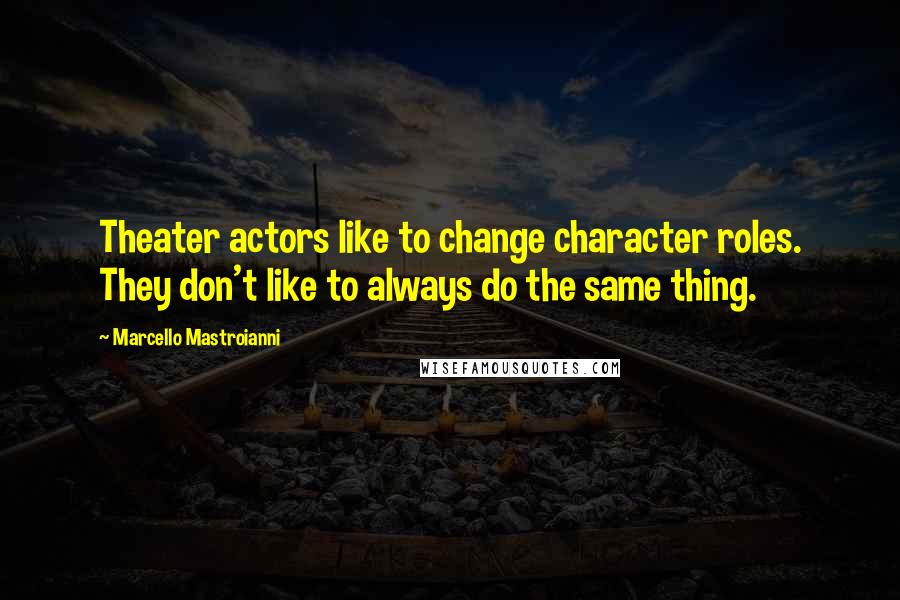 Marcello Mastroianni Quotes: Theater actors like to change character roles. They don't like to always do the same thing.