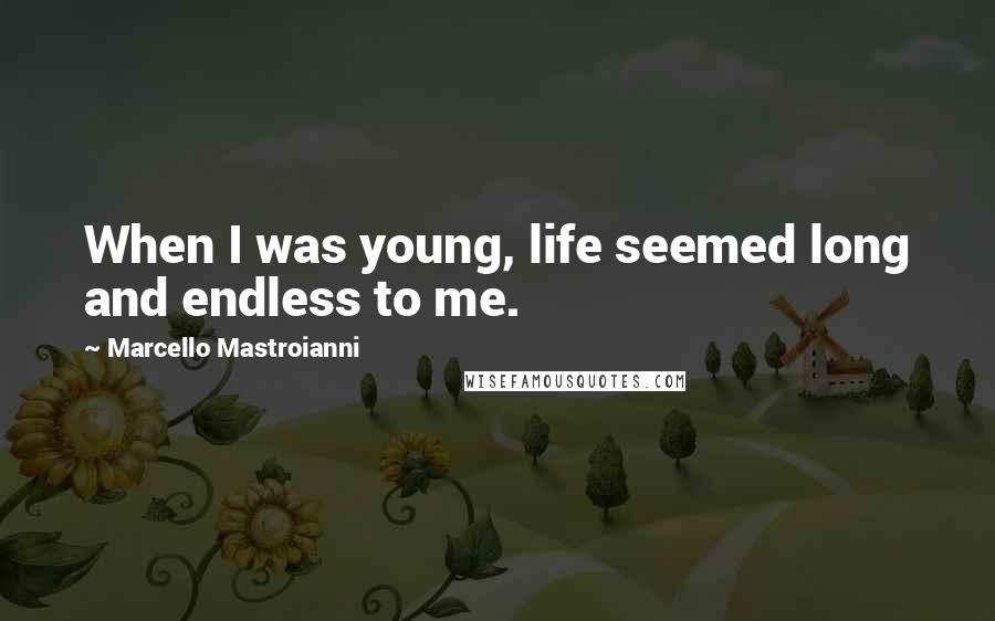 Marcello Mastroianni Quotes: When I was young, life seemed long and endless to me.