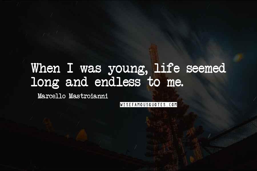 Marcello Mastroianni Quotes: When I was young, life seemed long and endless to me.