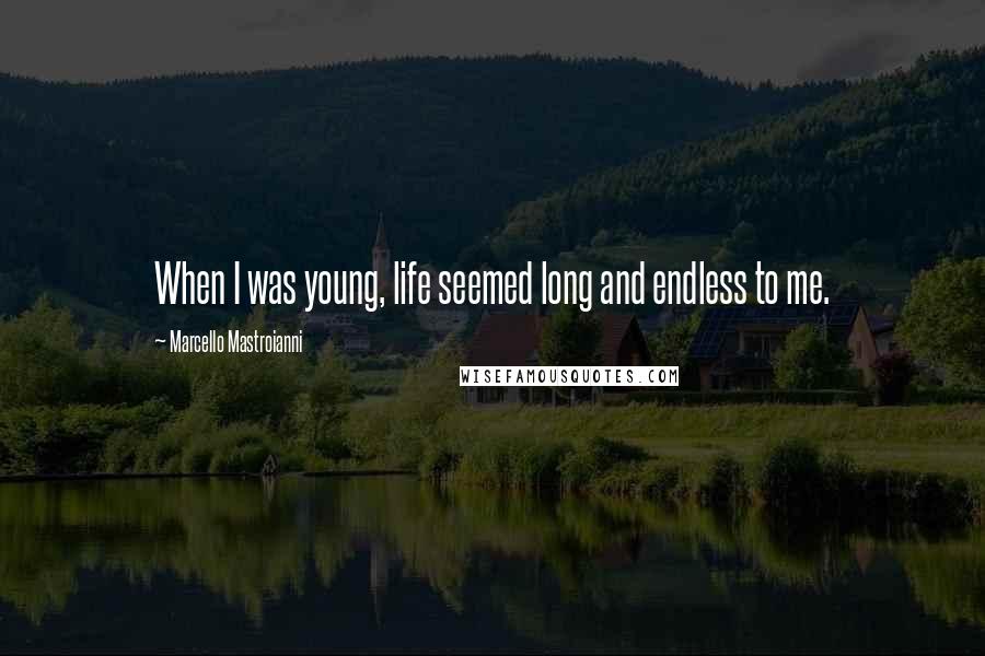 Marcello Mastroianni Quotes: When I was young, life seemed long and endless to me.