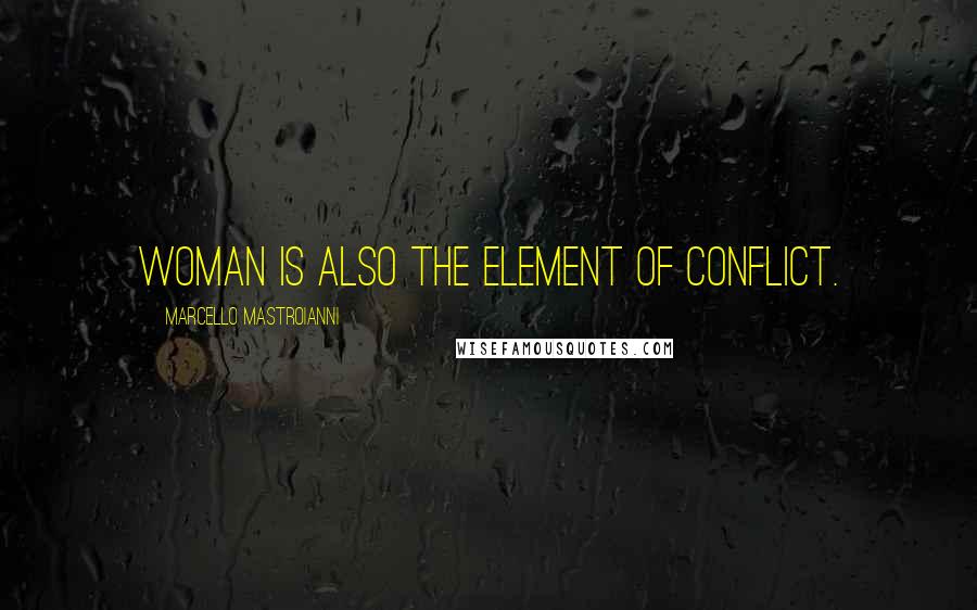 Marcello Mastroianni Quotes: Woman is also the element of conflict.