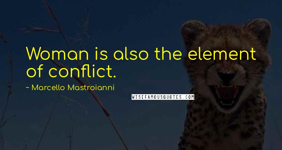 Marcello Mastroianni Quotes: Woman is also the element of conflict.