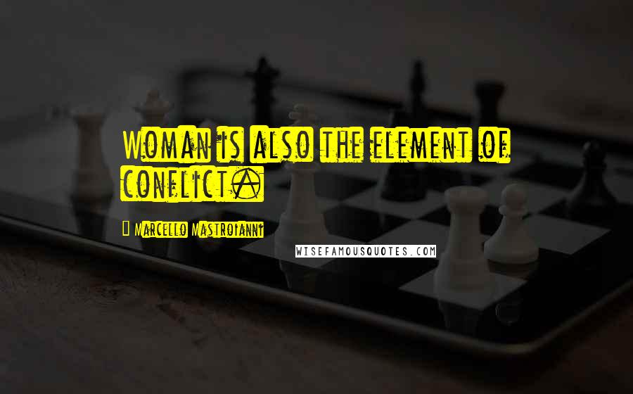 Marcello Mastroianni Quotes: Woman is also the element of conflict.