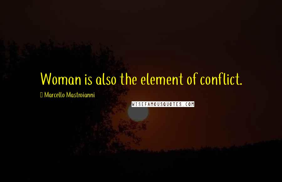 Marcello Mastroianni Quotes: Woman is also the element of conflict.