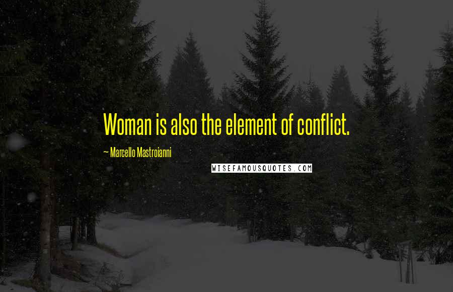 Marcello Mastroianni Quotes: Woman is also the element of conflict.