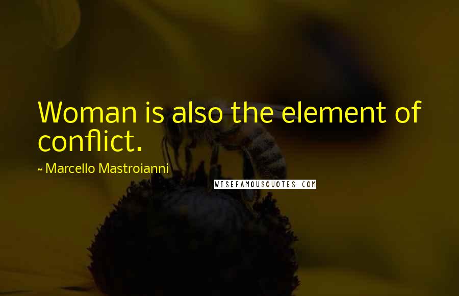 Marcello Mastroianni Quotes: Woman is also the element of conflict.