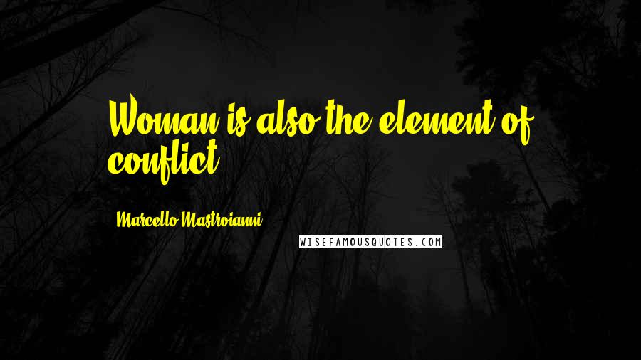 Marcello Mastroianni Quotes: Woman is also the element of conflict.