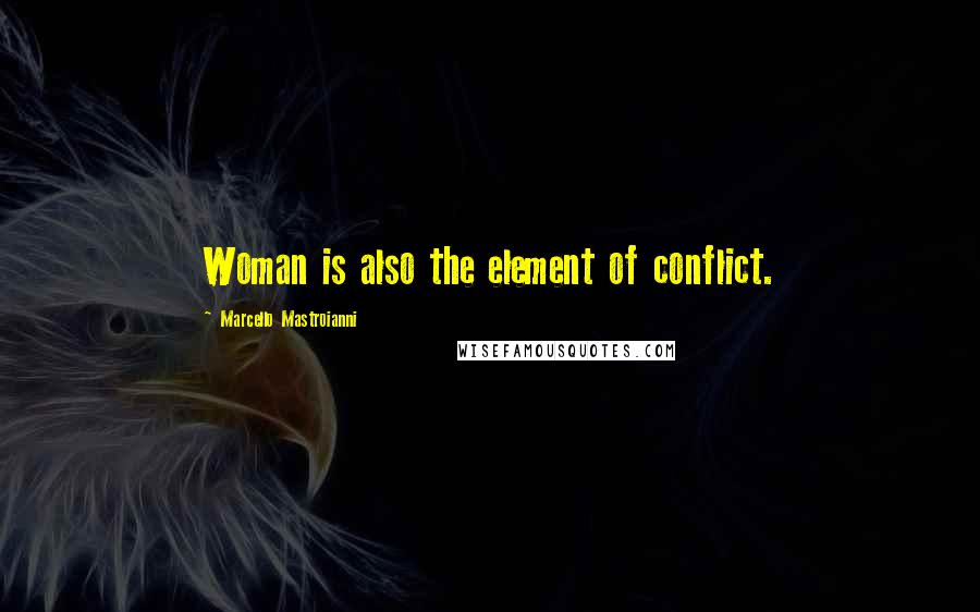 Marcello Mastroianni Quotes: Woman is also the element of conflict.