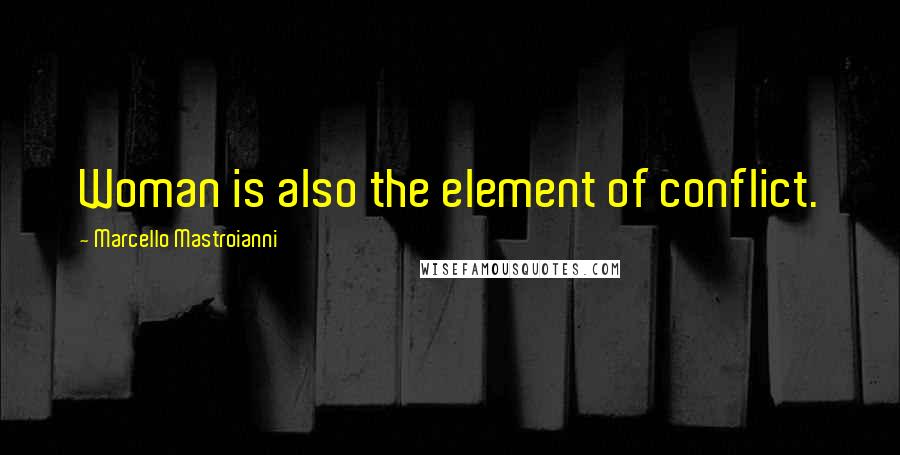 Marcello Mastroianni Quotes: Woman is also the element of conflict.