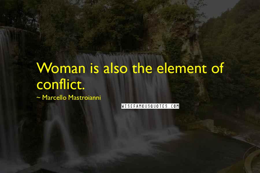 Marcello Mastroianni Quotes: Woman is also the element of conflict.