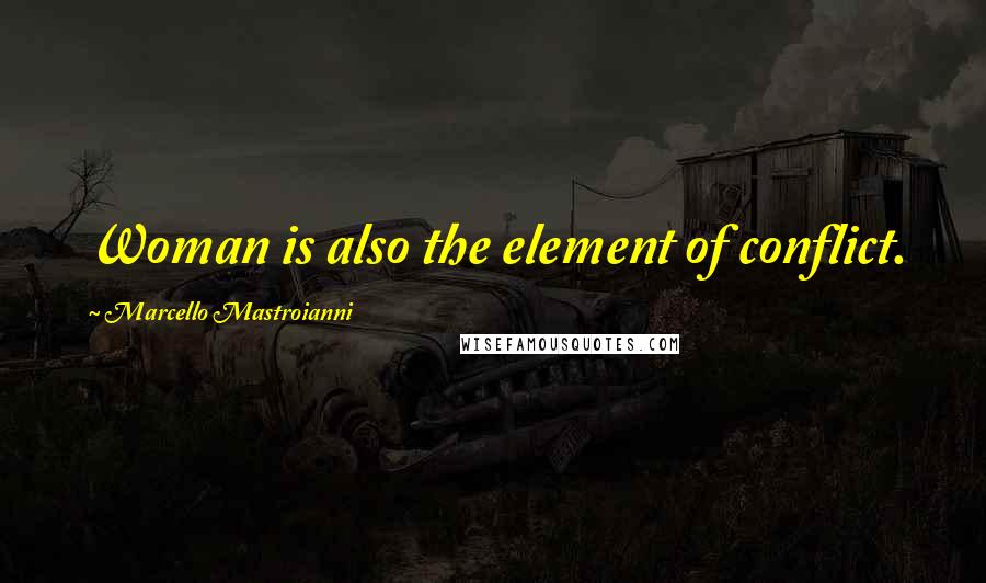 Marcello Mastroianni Quotes: Woman is also the element of conflict.