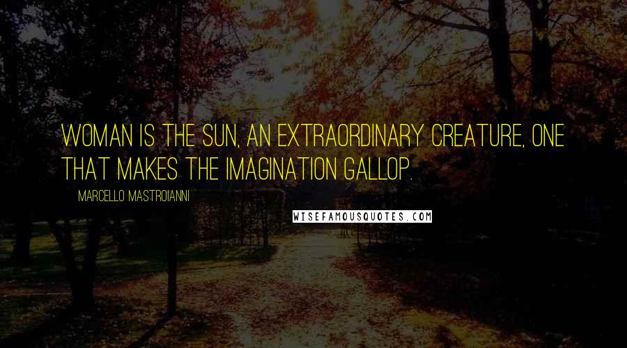 Marcello Mastroianni Quotes: Woman is the sun, an extraordinary creature, one that makes the imagination gallop.