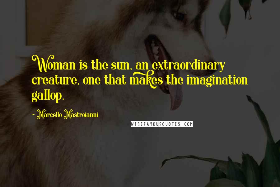 Marcello Mastroianni Quotes: Woman is the sun, an extraordinary creature, one that makes the imagination gallop.
