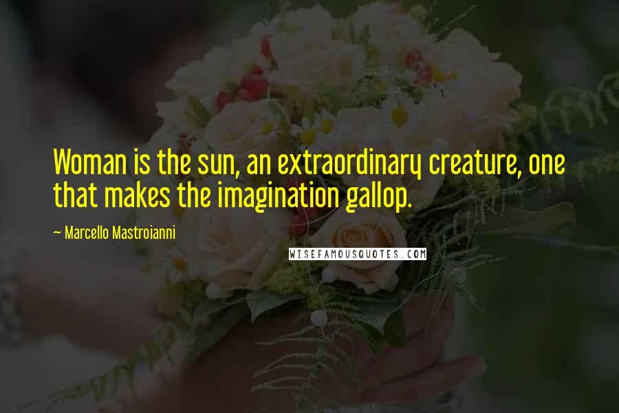 Marcello Mastroianni Quotes: Woman is the sun, an extraordinary creature, one that makes the imagination gallop.