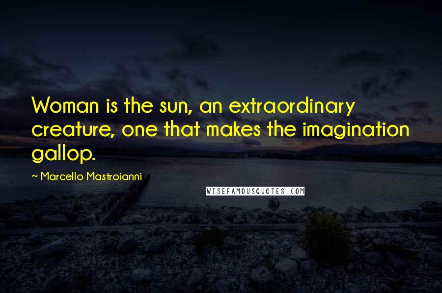 Marcello Mastroianni Quotes: Woman is the sun, an extraordinary creature, one that makes the imagination gallop.