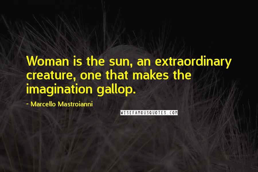 Marcello Mastroianni Quotes: Woman is the sun, an extraordinary creature, one that makes the imagination gallop.