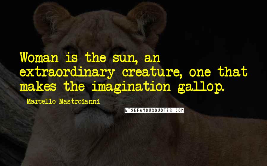 Marcello Mastroianni Quotes: Woman is the sun, an extraordinary creature, one that makes the imagination gallop.