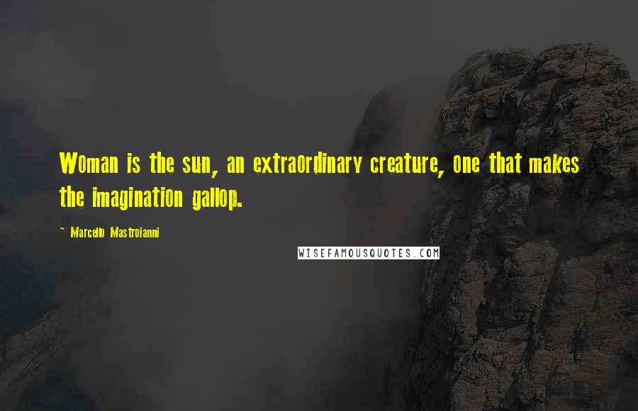 Marcello Mastroianni Quotes: Woman is the sun, an extraordinary creature, one that makes the imagination gallop.