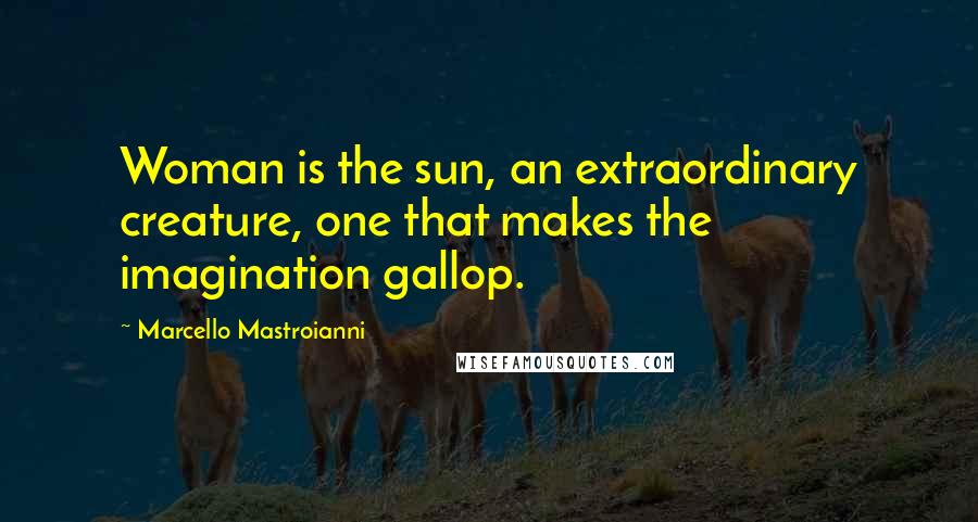 Marcello Mastroianni Quotes: Woman is the sun, an extraordinary creature, one that makes the imagination gallop.