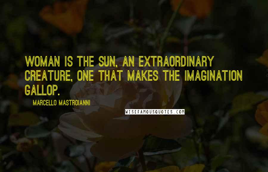 Marcello Mastroianni Quotes: Woman is the sun, an extraordinary creature, one that makes the imagination gallop.