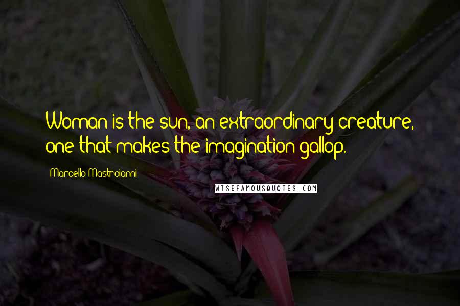 Marcello Mastroianni Quotes: Woman is the sun, an extraordinary creature, one that makes the imagination gallop.