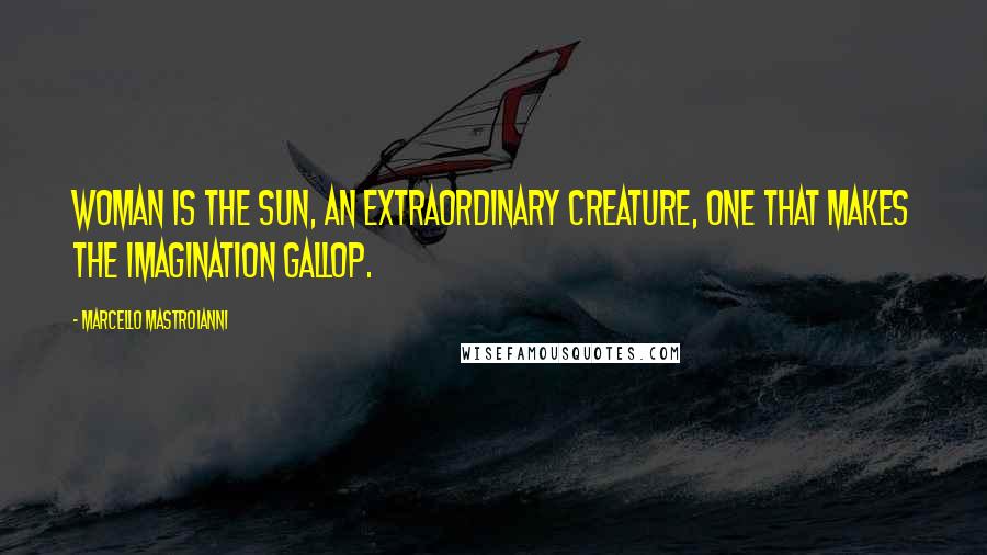 Marcello Mastroianni Quotes: Woman is the sun, an extraordinary creature, one that makes the imagination gallop.