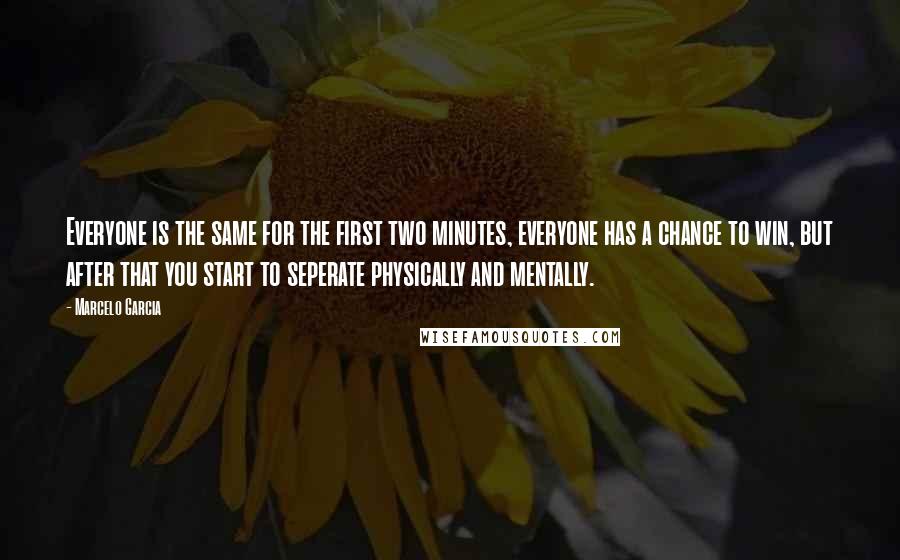 Marcelo Garcia Quotes: Everyone is the same for the first two minutes, everyone has a chance to win, but after that you start to seperate physically and mentally.