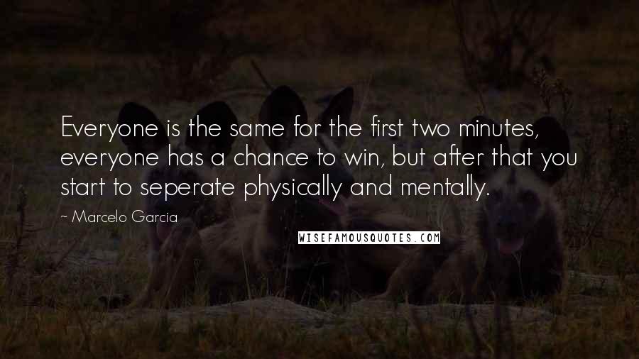 Marcelo Garcia Quotes: Everyone is the same for the first two minutes, everyone has a chance to win, but after that you start to seperate physically and mentally.