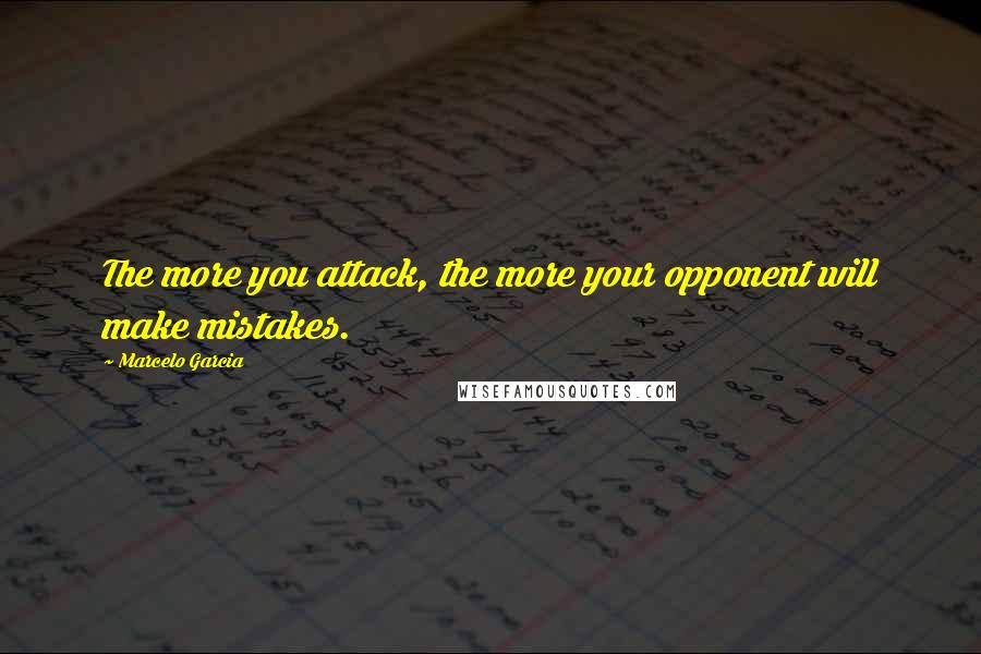 Marcelo Garcia Quotes: The more you attack, the more your opponent will make mistakes.