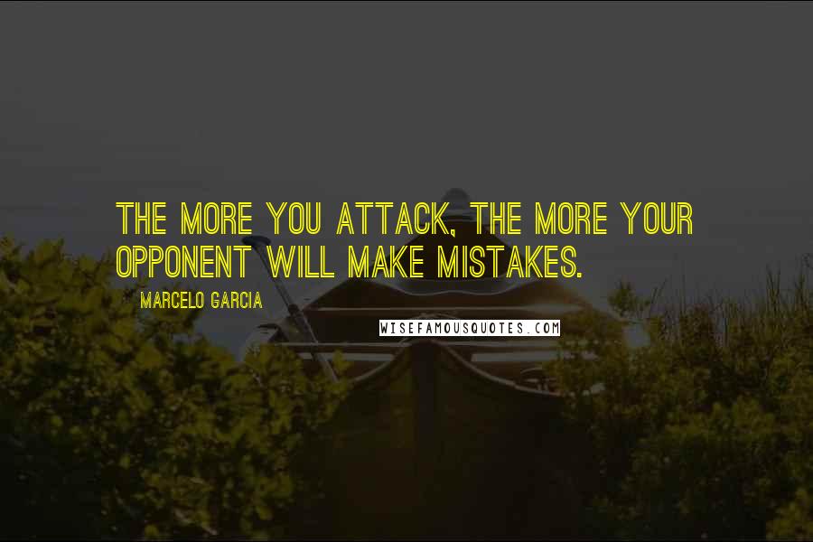 Marcelo Garcia Quotes: The more you attack, the more your opponent will make mistakes.