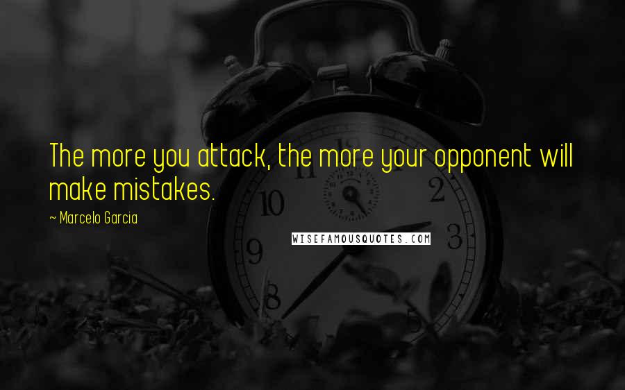 Marcelo Garcia Quotes: The more you attack, the more your opponent will make mistakes.