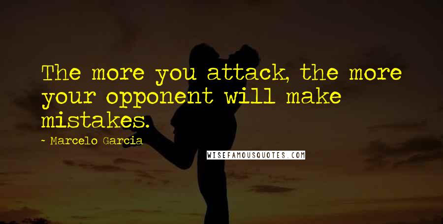 Marcelo Garcia Quotes: The more you attack, the more your opponent will make mistakes.