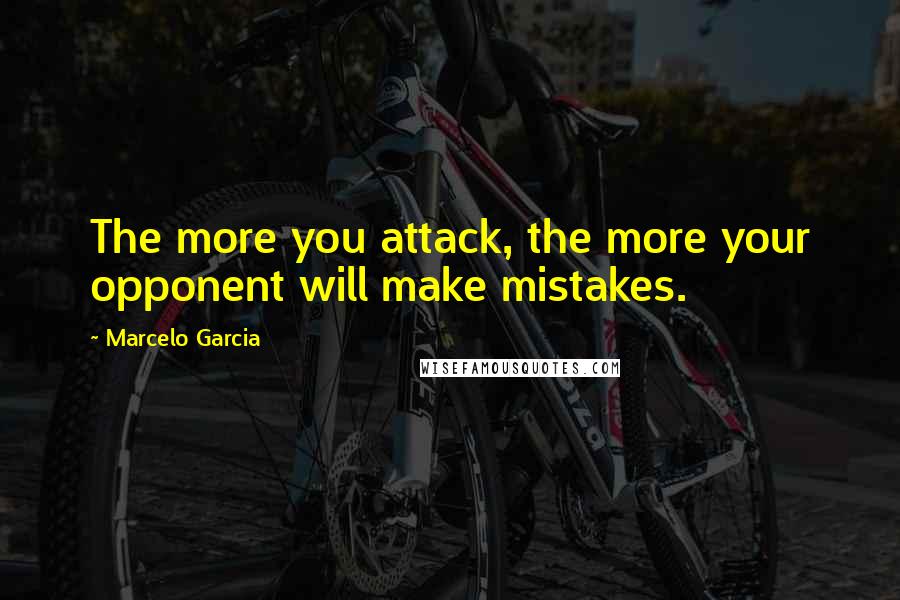 Marcelo Garcia Quotes: The more you attack, the more your opponent will make mistakes.