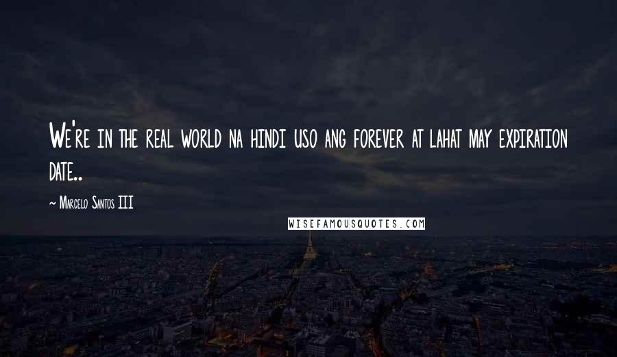 Marcelo Santos III Quotes: We're in the real world na hindi uso ang forever at lahat may expiration date..