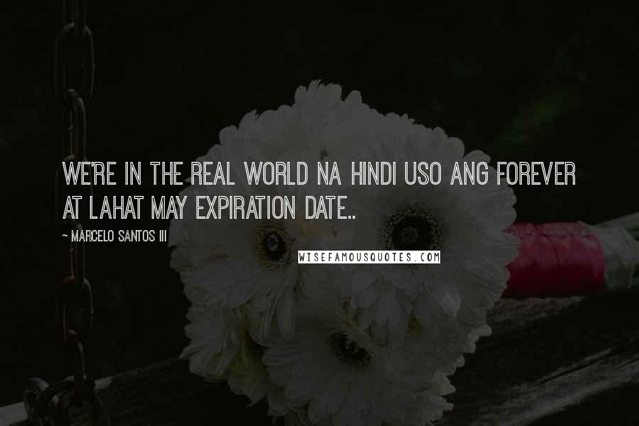 Marcelo Santos III Quotes: We're in the real world na hindi uso ang forever at lahat may expiration date..