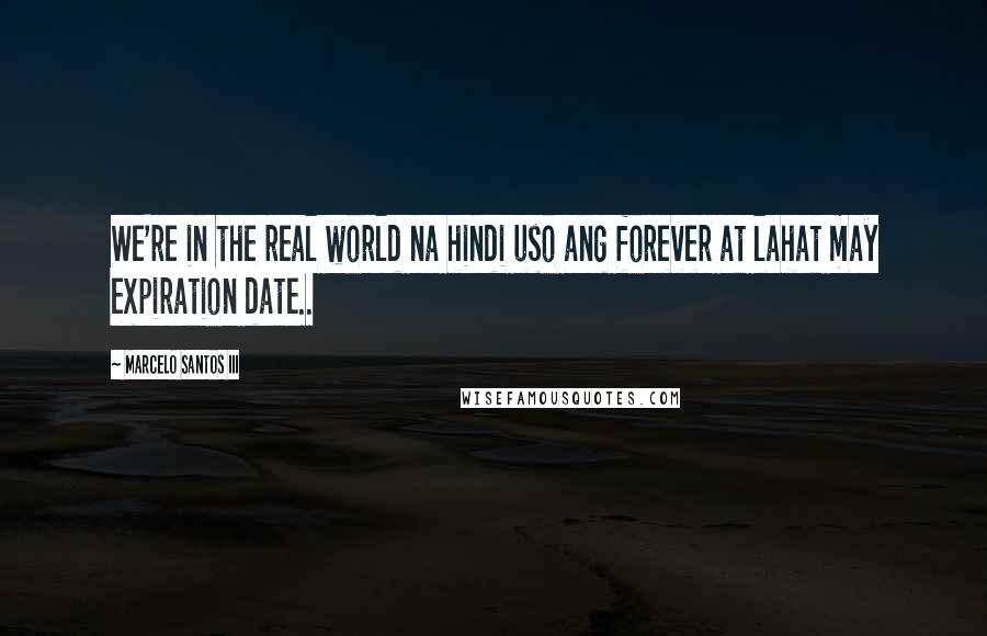 Marcelo Santos III Quotes: We're in the real world na hindi uso ang forever at lahat may expiration date..