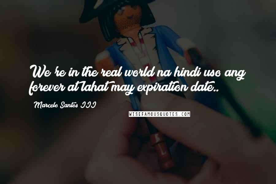 Marcelo Santos III Quotes: We're in the real world na hindi uso ang forever at lahat may expiration date..