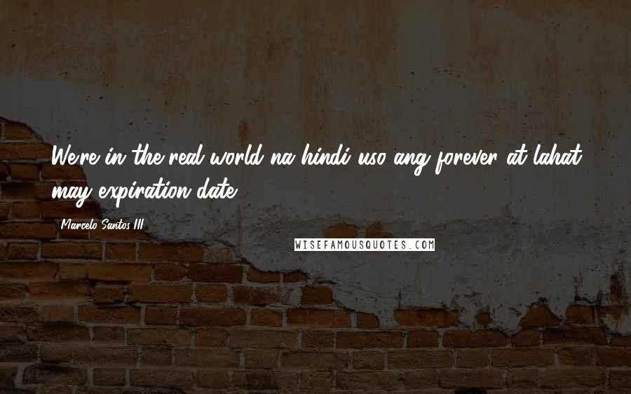 Marcelo Santos III Quotes: We're in the real world na hindi uso ang forever at lahat may expiration date..