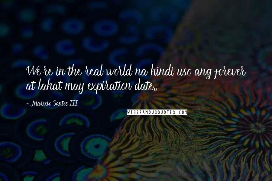 Marcelo Santos III Quotes: We're in the real world na hindi uso ang forever at lahat may expiration date..