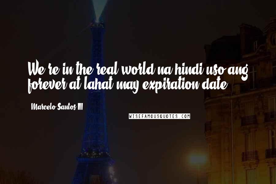 Marcelo Santos III Quotes: We're in the real world na hindi uso ang forever at lahat may expiration date..