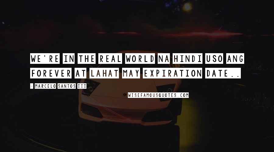 Marcelo Santos III Quotes: We're in the real world na hindi uso ang forever at lahat may expiration date..