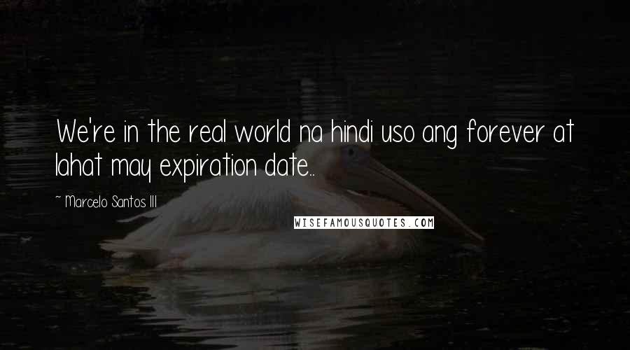 Marcelo Santos III Quotes: We're in the real world na hindi uso ang forever at lahat may expiration date..