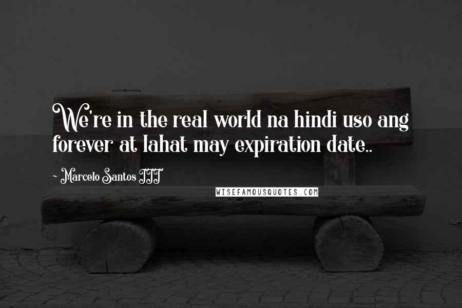 Marcelo Santos III Quotes: We're in the real world na hindi uso ang forever at lahat may expiration date..