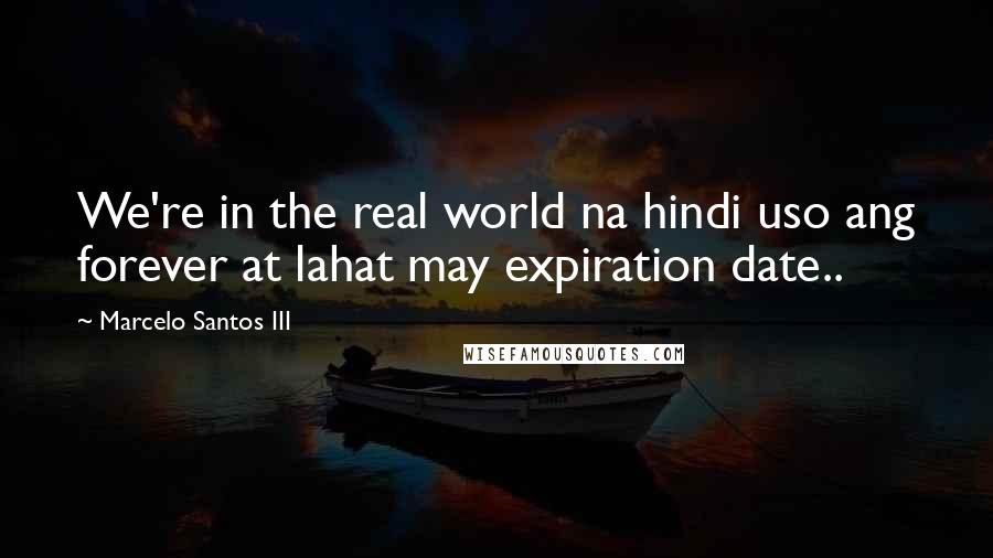 Marcelo Santos III Quotes: We're in the real world na hindi uso ang forever at lahat may expiration date..