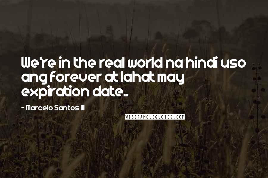 Marcelo Santos III Quotes: We're in the real world na hindi uso ang forever at lahat may expiration date..